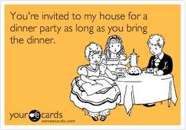 Easy to host, and the host plays along with the guests. You Re Invited To My House For A Dinner Party As Long As You Bring The Dinner Youre Invited Invitations Funny Quotes