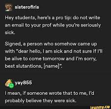 Hey Students Here S A Pro Tip Do Not Write An Email To Your Prof While You Re Seriously Sick Signed A Person Who Somehow Came Up With Dear Hello I Am Sick