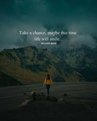 Take A Chance Maybe This Time Life Will Smile Chance Quotes Positive Quotes Lifetime Quotes