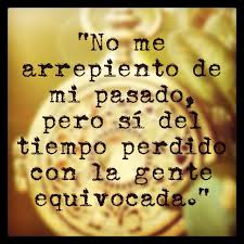 No Me Arrepiento De Mi Pasado Pero Si Del Tiempo Perdido Con La Gente Equivocada Quote Me Perdiste Te Arrepentiras