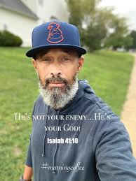 Good morning everyone. I hope and pray that your day is one of growth in  relationship with God which will create a strengthening of your faith and  trust in him. Isaiah 41:10 (