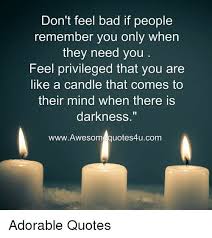 Don T Feel Bad If People Remember You Only When They Need You Feel Privileged That You Meeting You Quotes How Are You Feeling Christian Quotes Inspirational