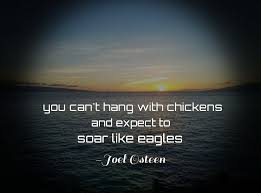 You Can T Hang With Chickens And Expect To Soar Like Eagles By Joel Osteen Life Pictures Joel Osteen Quotes Joel Osteen