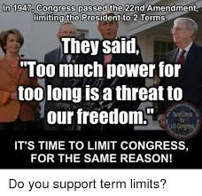 In 1947 Congress Passed The 22nd Amendment Limiting The President To 2 Terms They Said Too Much Power For Too Long Is A Threat To Our Freedom It S Time To Limit Congress