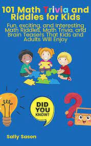 Whether you're a teacher looking for a fun classroom activity or you're a parent who loves spend quality time with your kids, riddles are a fun, easy and free way to do that. 101 Math Trivia And Riddles For Kids Fun Exciting And Interesting Math Riddles Math Trivia And Brain Teasers That Kids And Adults Will Enjoy Sason Sally Amazon Com