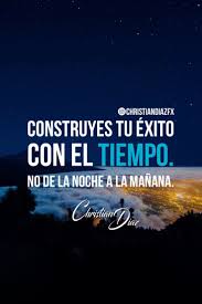 Construyes Tu Exito Con El Tiempo No De La Noche A La Manana Christiandiaz Christiandiazfx Citas Frases Alentadoras Frase Del Dia Pensamientos Positivos