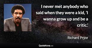 Top 73 richard pryor famous quotes & sayings: I Never Met Anybody Who Said When They Were A Kid I Wanna Grow Up And Be A Critic
