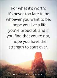 Everything will depend on willpower and your determination. Be Yourself Quotes For What It S Worth It S Never Too Late To Be Whoever You Want To Be I Hope You Live A Be Yourself Quotes Life Lesson Quotes Life Lessons