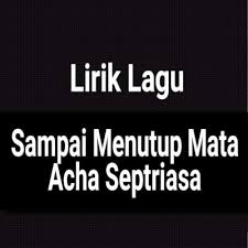 Sampai menutup mata acha septriasa lirik video. Lirik Lagu Sampai Menutup Mata By Acha Septriasa Gejag