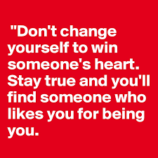 Being true to myself means staying faithful to my core values and principles. Don T Change Yourself To Win Someone S Heart Stay True And You Ll Find Someone Who Likes You For Being You Post By Pilyotrese On Boldomatic