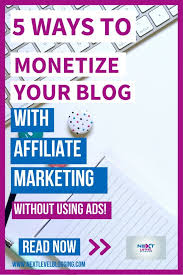5 Ways To Monetize Your Blog With Affiliate Marketing Without Using Ads Affiliate Marketing Blog Blog Marketing