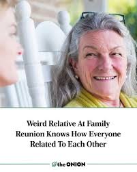 Weird Relative At Family Reunion Knows How Everyone Related To Each Other  https://theonion.com/weird-relative-at-family-reunion-knows-how-everyone-rel-1819579336/