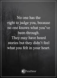 No One Has The Right To Judge You Because No One Knows What You Ve Been Through They May Have Heard S Judge Quotes Fun Quotes Funny Good Quotes For Instagram