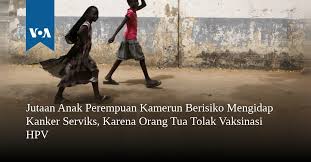 Vaksin tersebut tetap bermanfaat dalam mencegah kanker serviks. Jutaan Anak Perempuan Kamerun Berisiko Mengidap Kanker Serviks Karena Orang Tua Tolak Vaksinasi Hpv Kabar Mansinam