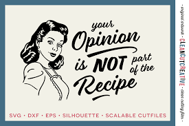 Maybe you would like to learn more about one of these? Your Opinion Is Not Part Of The Recipe Funny Kitchen Quote With Retro Vintage 1950s Housewife Design Svg Dxf Eps Png Cricut Silhouette Clean Cutting Files By Cleancutcreative Thehungryjpeg Com