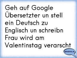 Geh Auf Google Ubersetzter Un Stell Ein Deutsch Zu Englisch Un Schreibn Frau Wird Am Valentinstag Verarscht Osterreichische Spruche Und Zitate