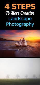 4 Steps To More Creative Landscape Photography How To Take Better More Original And Creative Landscape Fine Art Landscape Photography Photography Techniques