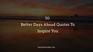 50 Better Days Ahead Quotes To Inspire You The Random Vibez All that is good and positive will begin to enter into your life right now. 2. 50 better days ahead quotes to inspire