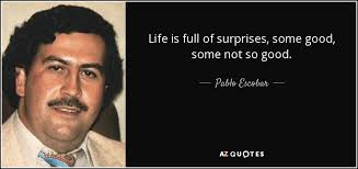 It is amazing where god will take you when you are willing to follow. Pablo Escobar Quote Life Is Full Of Surprises Some Good Some Not So