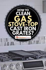 How To Clean Gas Stove Top Cast Iron Grates Kitchen Seer
