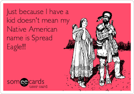 Interesting facts and information about native american names, naming traditions, initiation ceremonies and tribal customs. Just Because I Have A Kid Doesn T Mean My Native American Name Is Spread Eagle Cry For Help Ecard