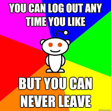 You Can Log Out Any Time You Like But You Can Never Leave Reddit Alien Quickmeme