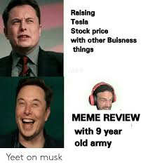 On thursday, elon musk introduced the tesla cybertruck, an electric pickup that you might use to take grandma to church, if grandma is named mad maxine and lives inside the movie blade runner. Raising Tesla Stock Price With Other Buisness Things Meme Review With 9 Year Old Army Yeet On Musk Meme On Me Me