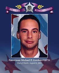 The Chicago Police Department remembers Patrolman Michael Patrick Gordon,  Star #18751, EOW August 8, 2004. Officer Gordon served with the Department  for nearly two years and was a U.S. Army veteran. Officer
