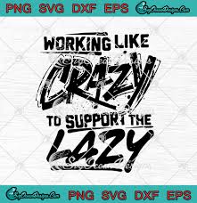 Download Working Like Crazy To Support The Lazy Svg Png Eps Dxf Cricut Cameo File Silhouette Art Designs Digital Download