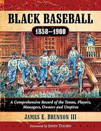 Black Baseball, 1858-1900: A Comprehensive Record of the Teams, Players,  Managers, Owners and Umpires by James E. Brunson III (2016-06-30)