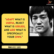 Adapt what is useful, reject what is useless, and add what is specifically  your own.'' --- Bruce Lee