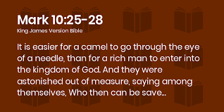 The rich man was rich in ill gotten gains. Mark 10 25 28 Kjv It Is Easier For A Camel To Go Through The Eye Of A Needle Than For A Rich Man To Enter Into The Kingdom Of God