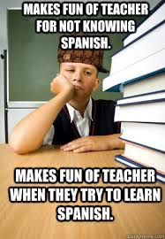 Makes Fun Of Teacher For Not Knowing Spanish Makes Fun Of Teacher When They Try To Learn Spanish Misc Quickmeme