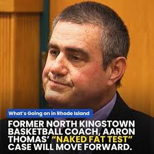 In a recent development, the criminal case involving former North Kingstown  coach Aaron Thomas and the “naked fat tests” is set to proceed following a  decision by R.I. Superior Court Judge Melanie