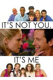 It's not you, it's me is a popular phrase used in the context of breaking up, and is intended to ease the dumpee's feeling in the knowledge that it was not their fault, but rather the fault of the dumper. It S Not You It S Me 2013 The Movie Database Tmdb