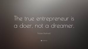 Nolan Bushnell Quote The True Entrepreneur Is A Doer Not A Dreamer Entrepreneurial Quotes Entrepreneurship Quotes Entrepreneur Quotes