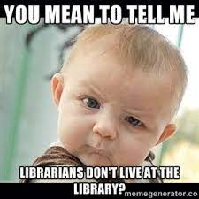 No No We Don T You Mean To Tell Me Librarians Don T Live At The Library Via Skeptical Baby Whaa Meme Genera Funny Babies Baby Memes Funny Pictures
