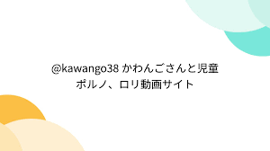 kawango38 かわんごさんと児童ポルノ、ロリ動画サイト - posfie