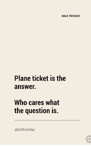 Plane Ticket Is The Answer Who Cares What The Question Is Powerful Quotes Travel Quotes Best Travel Quotes