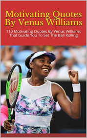 Reading 15 venus williams famous quotes. Motivating Quotes By Venus Williams 110 Motivating Quotes By Venus Williams That Guide You To Set The Ball Rolling Ebook Helen Amazon In Kindle Store