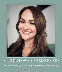 Allison Lowe, LPC-MHSP, CEDS is the Co-Founder and Co-Owner of Embodied  Healing Collective. Allison grew up in Bristol, TN and obtained her  Bachelor of Science degree in Child Psychology from East Tennessee