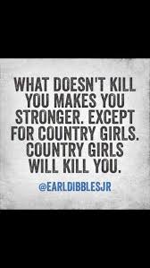 What Doesn T Kill U Makes U Stronger Exept For Country Girls Country Girls Will Kill U Country Quotes Country Girl Quotes Cowgirl Quotes