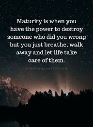 Maturity Quotes Maturity Is When You Have The Power To Destroy Someone Who Did You Wrong But You Just Breathe Maturity Quotes Wrong Quote Friends Quotes Funny