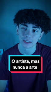 O artista, mas nunca a arte