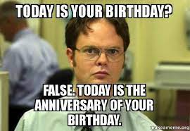Today Is Your Birthday False Today Is The Anniversary Of Your Birthday Schrute Facts Today Is Your Birthday Happy Birthday Meme Funny Happy Birthday Meme