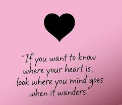 If You Want To Know Where Your Heart Is Look Where Your Mind Goes When It Wanders Words Heart Quotes Quotations