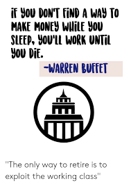 Check spelling or type a new query. If You Don T Find A Way To Make Money Wilile You Sleep You Ll Work Until You Die Warren Buffet The Only Way To Retire Is To Exploit The Working Class Money