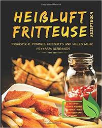 Heissluftfritteuse Rezeptbuch Fruhstuck Pommes Desserts Und Vieles Mehr Fettarm Geniessen Die Top 60 Rezepte In Rezepte Lebensmittel Essen Gutes Fruhstuck