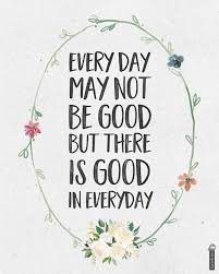 There is something good in every day. 25 1 Positive Quotes About The Bright Side Of Life