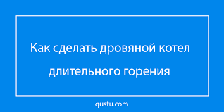 котлы длительного горения на дровах загрузка 24 часа своими руками Tverdotoplivnyj Kotel Dlitelnogo Goreniya Svoimi Rukami Na Drovah I Ugle Chertezhi I Shemy